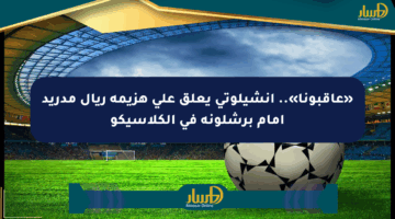 «عاقبونا».. أنشيلوتي يعلق على هزيمة ريال مدريد أمام برشلونة في الكلاسيكو